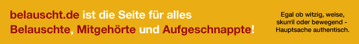 belauscht.de ist die Seite für alles Belauschte, Mitgehörte und Aufgeschnappte!